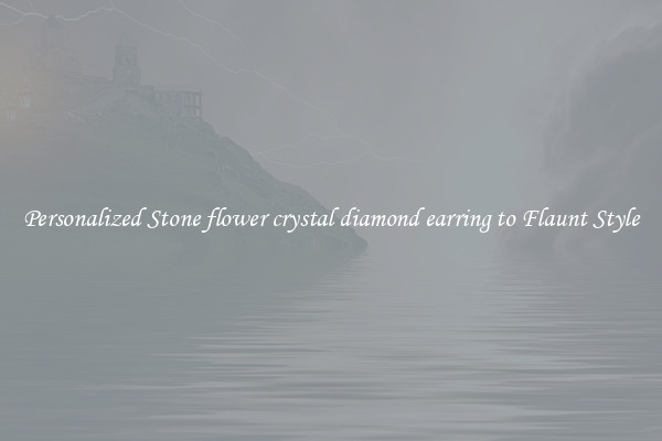 Personalized Stone flower crystal diamond earring to Flaunt Style