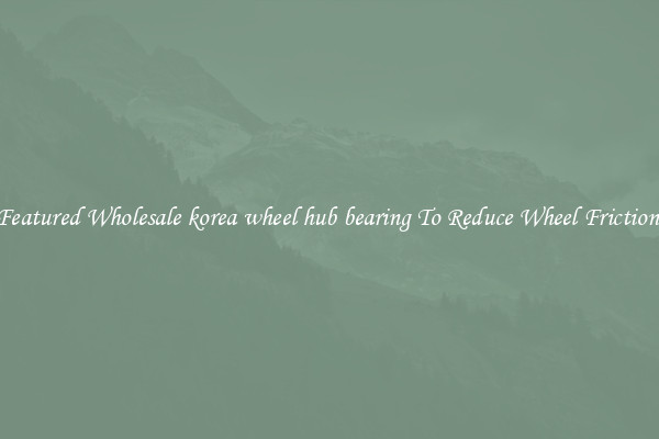 Featured Wholesale korea wheel hub bearing To Reduce Wheel Friction 