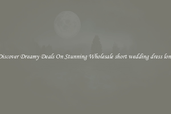 Discover Dreamy Deals On Stunning Wholesale short wedding dress long