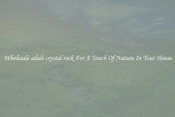 Wholesale adult crystal rock For A Touch Of Nature In Your House