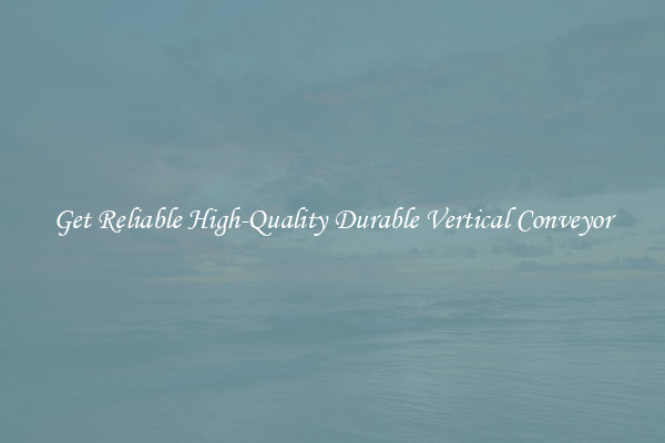 Get Reliable High-Quality Durable Vertical Conveyor