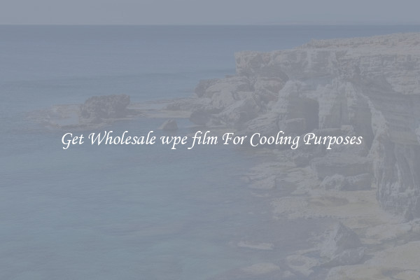 Get Wholesale wpe film For Cooling Purposes