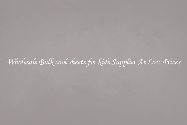 Wholesale Bulk cool sheets for kids Supplier At Low Prices