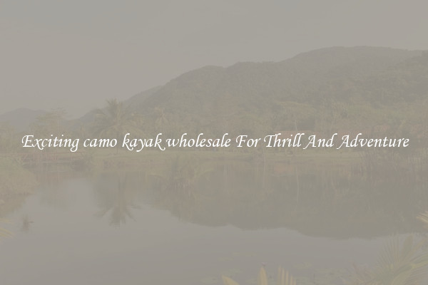 Exciting camo kayak wholesale For Thrill And Adventure