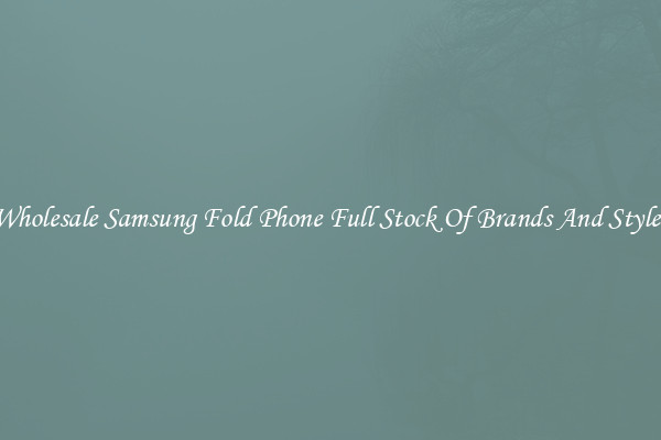 Wholesale Samsung Fold Phone Full Stock Of Brands And Styles