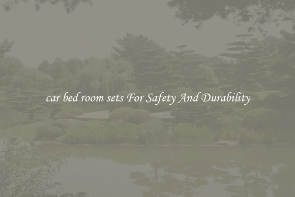 car bed room sets For Safety And Durability
