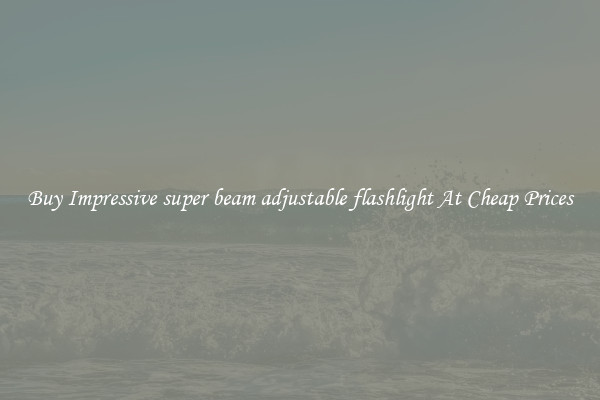Buy Impressive super beam adjustable flashlight At Cheap Prices