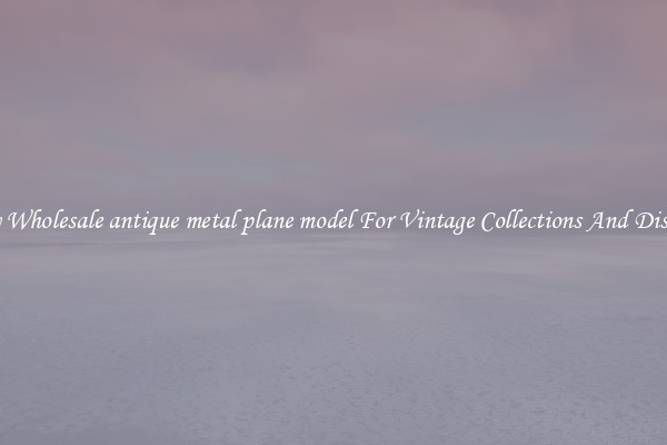 Buy Wholesale antique metal plane model For Vintage Collections And Display
